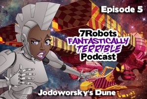 7Robots Fantastically Terrible Podcast ep5: Jodorowsky's Dune